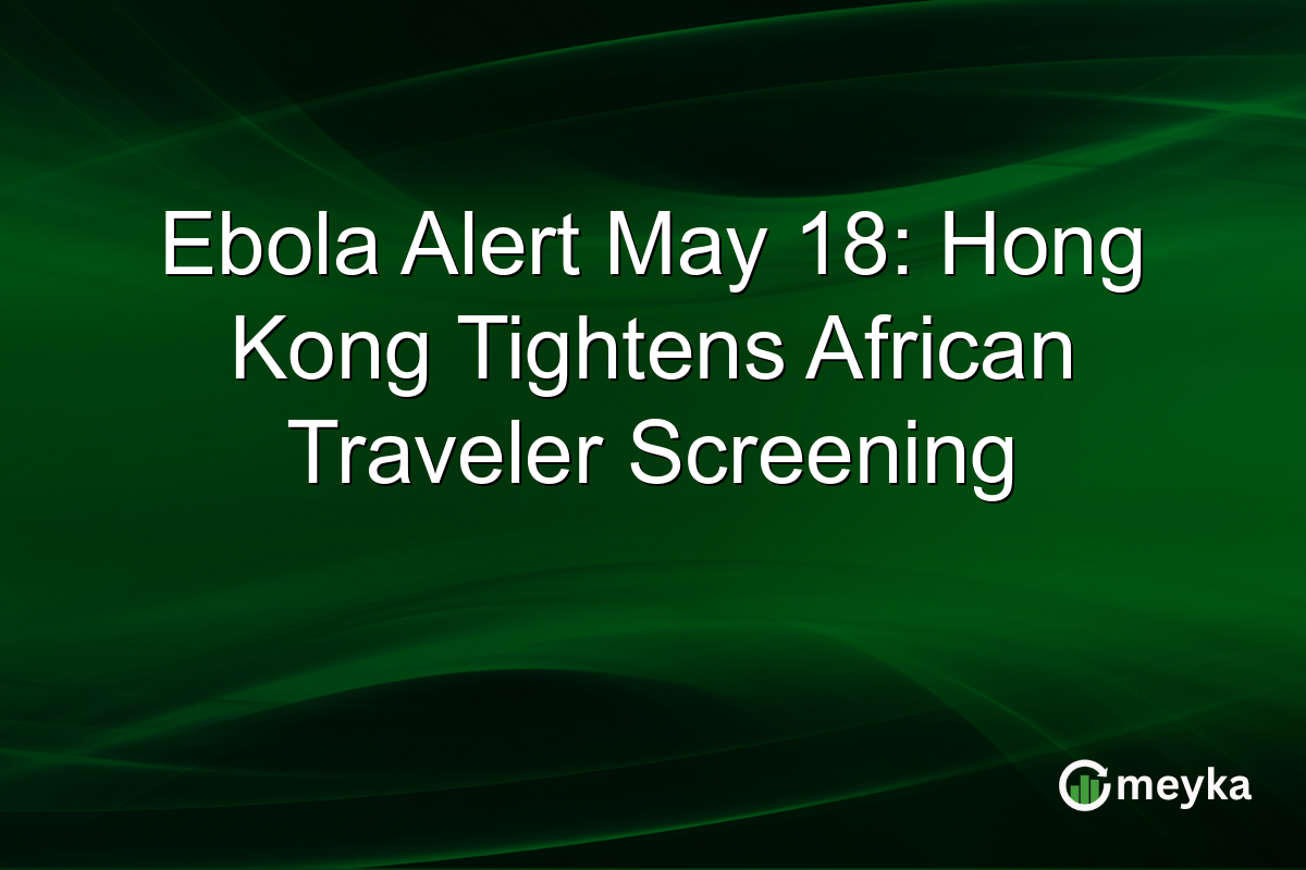 Ebola Alert May 18: Hong Kong Tightens African Traveler Screening