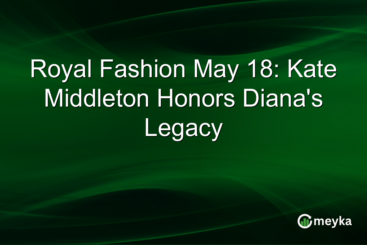 Royal Fashion May 18: Kate Middleton Honors Diana’s Legacy