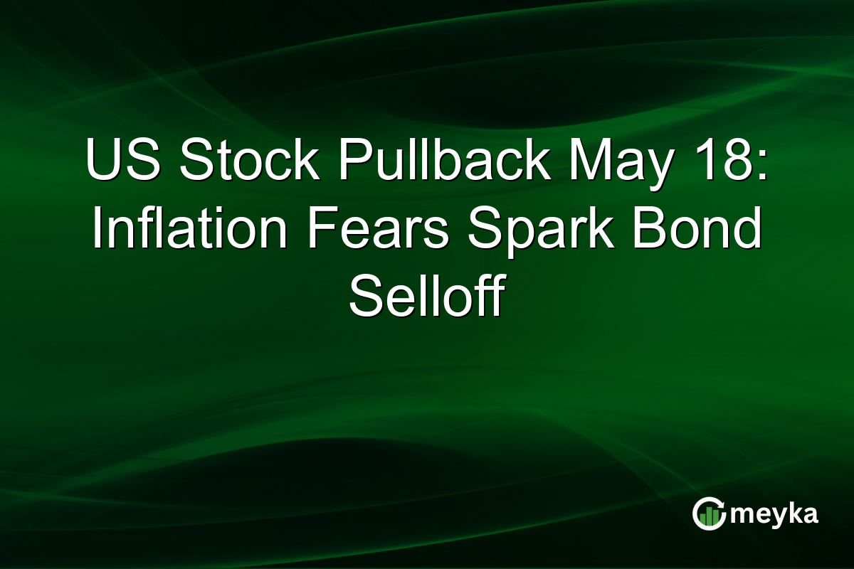 US Stock Pullback May 18: Inflation Fears Spark Bond Selloff