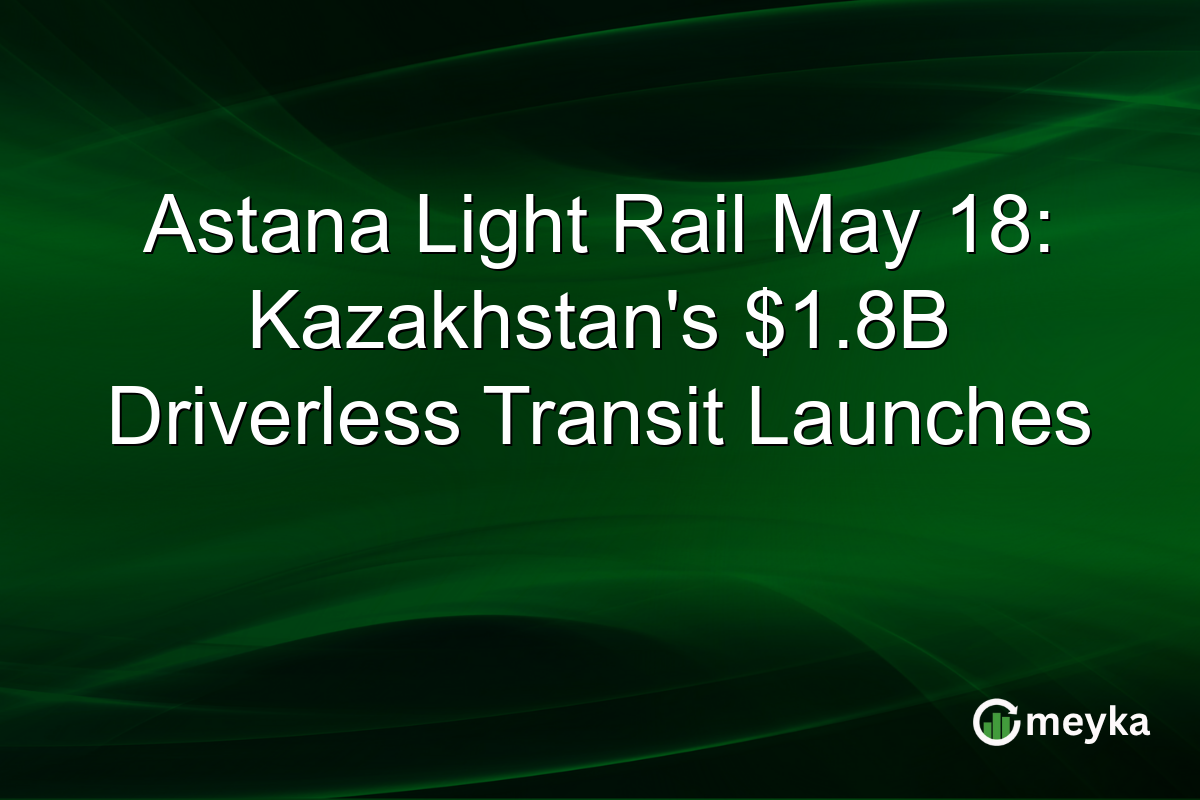 Astana Light Rail May 18: Kazakhstan’s $1.8B Driverless Transit Launches