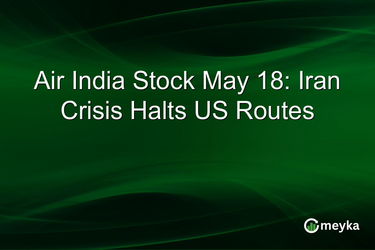 Air India Stock May 18: Iran Crisis Halts US Routes