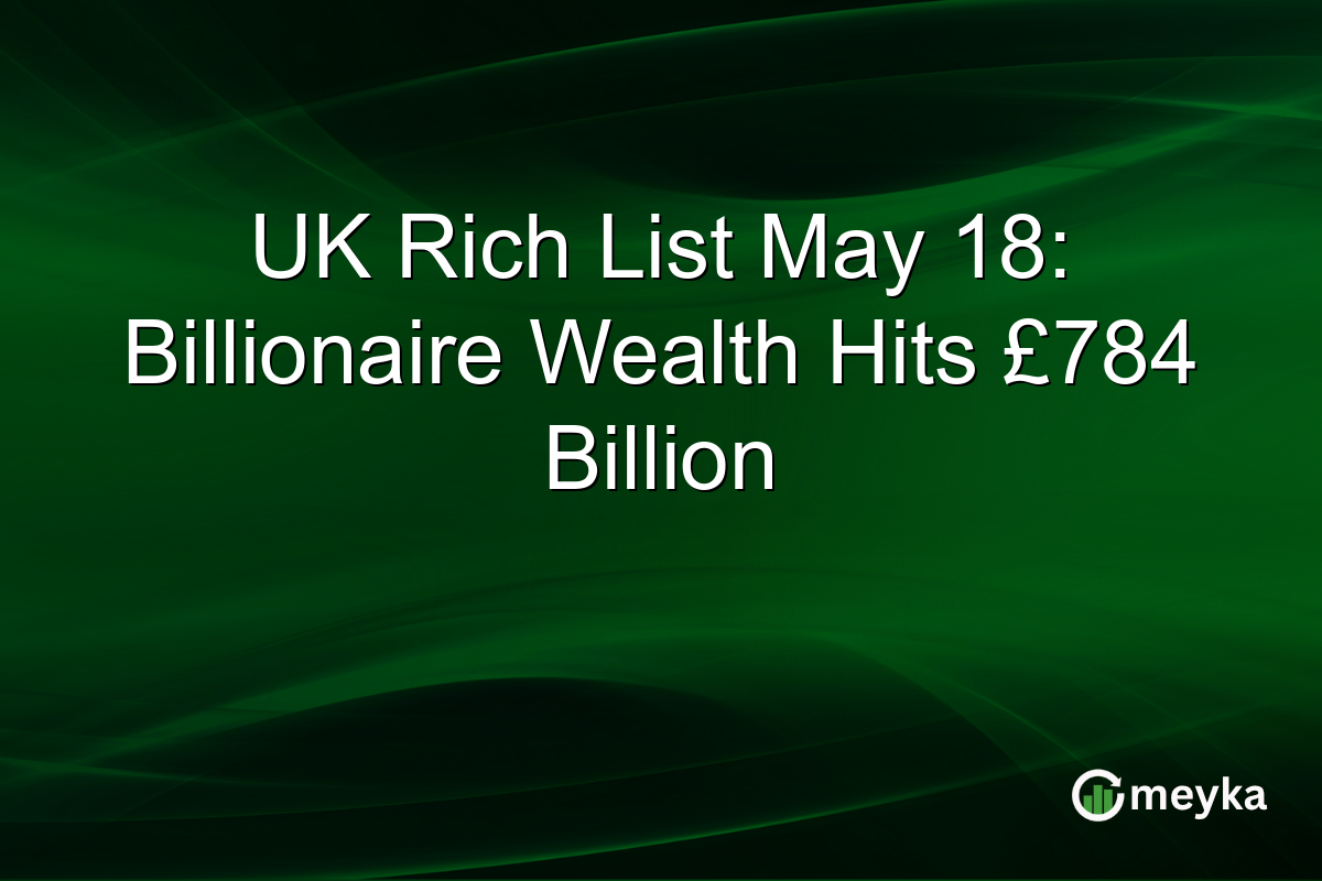 UK Rich List May 18: Billionaire Wealth Hits £784 Billion