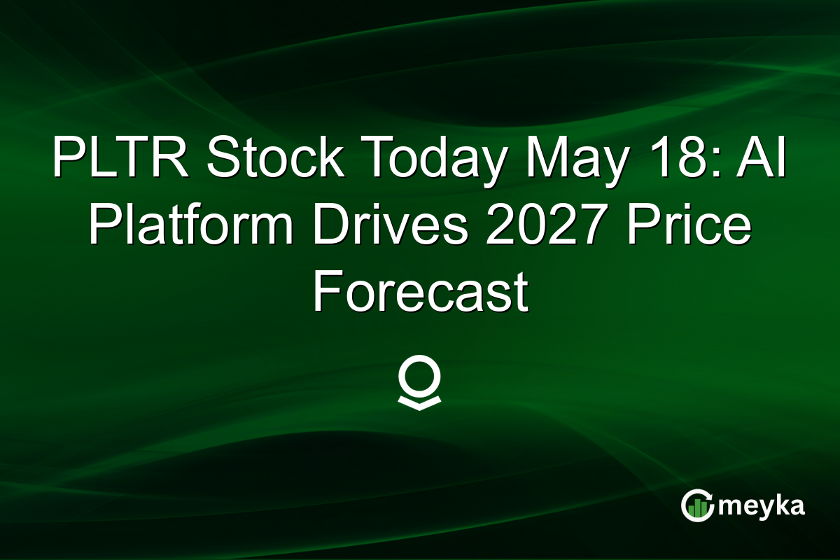 PLTR Stock Today May 18: AI Platform Drives 2027 Price Forecast