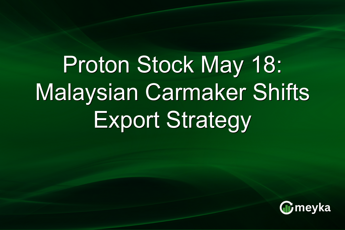 Proton Stock May 18: Malaysian Carmaker Shifts Export Strategy