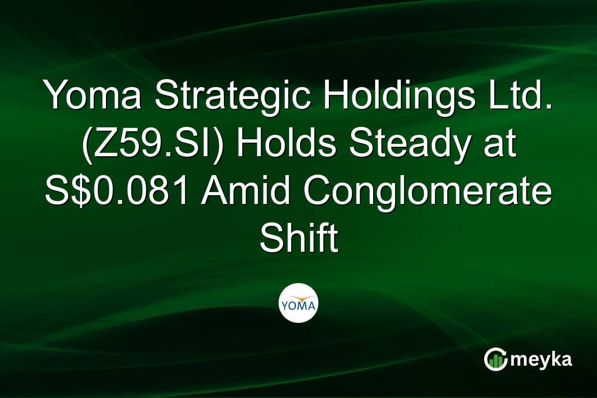 Yoma Strategic Holdings Ltd. (Z59.SI) Holds Steady at S$0.081 Amid Conglomerate Shift