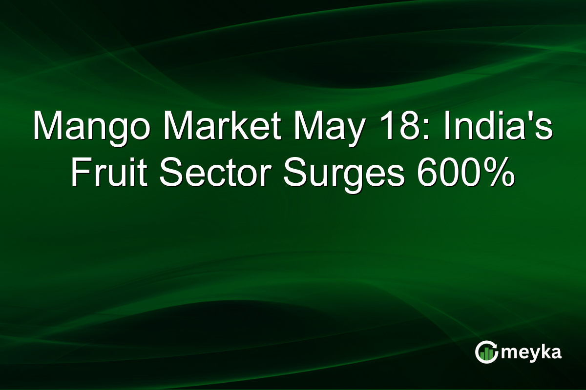 Mango Market May 18: India’s Fruit Sector Surges 600%
