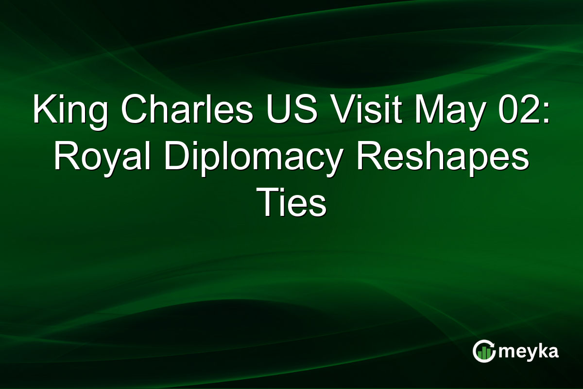 King Charles US Visit May 02: Royal Diplomacy Reshapes Ties