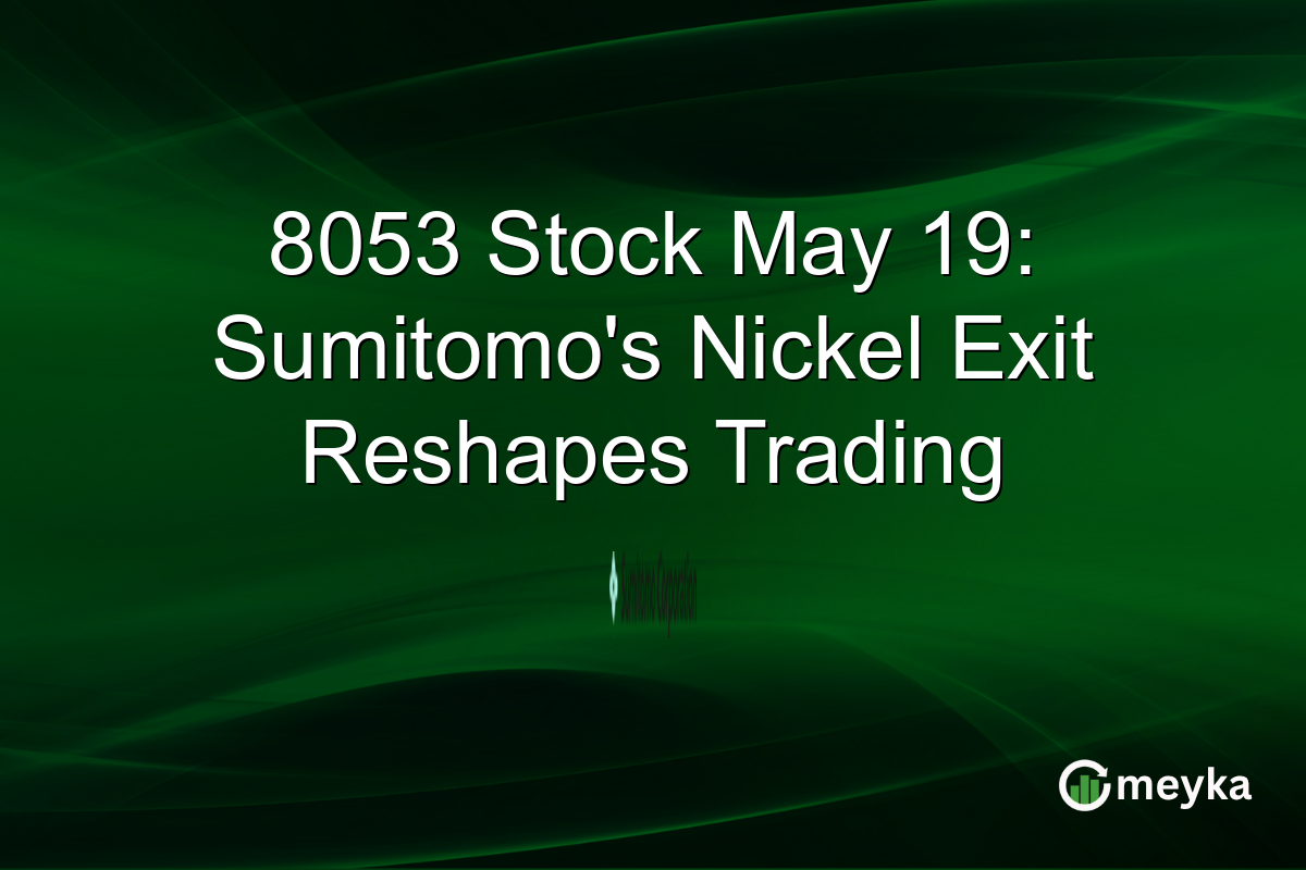 8053 Stock May 19: Sumitomo’s Nickel Exit Reshapes Trading