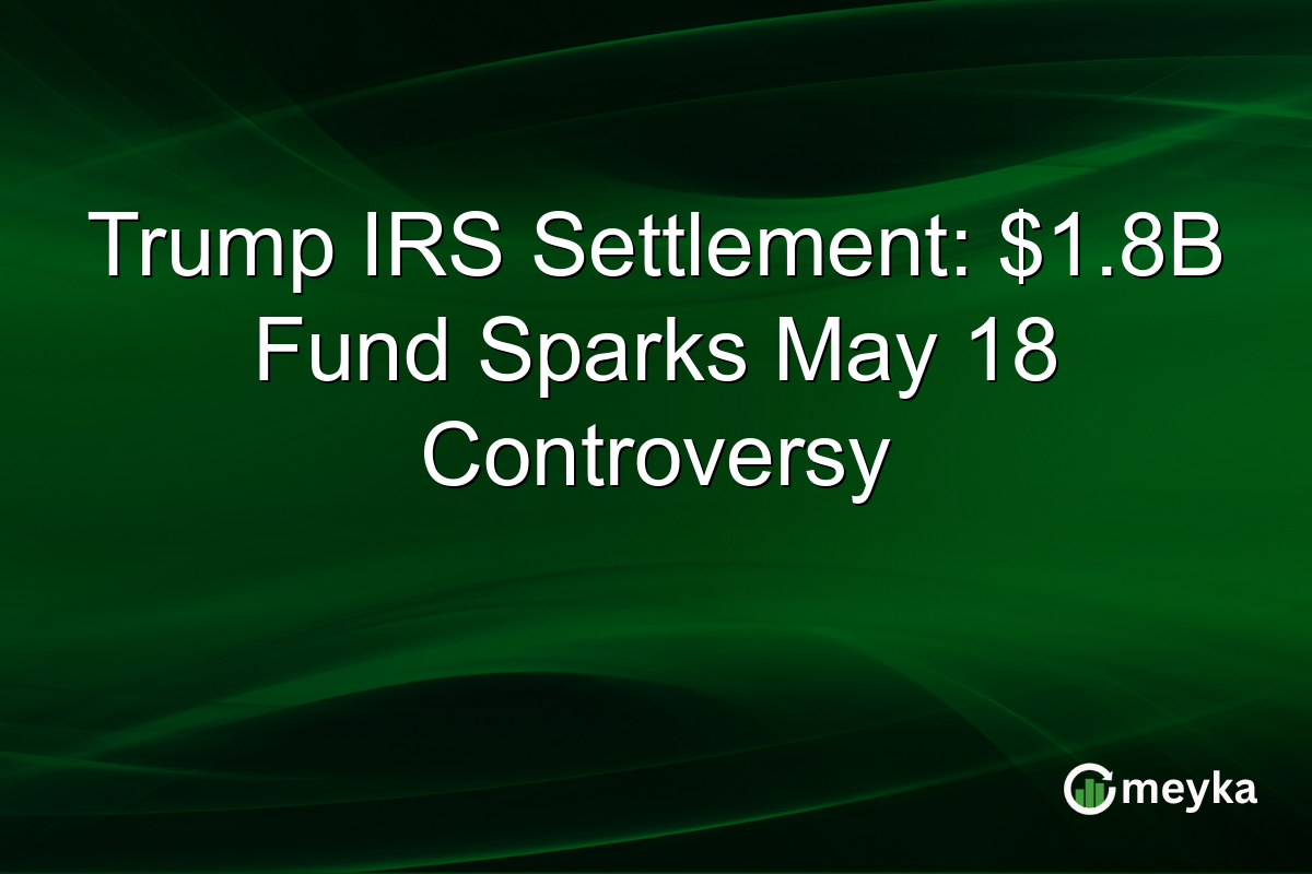 Trump IRS Settlement: $1.8B Fund Sparks May 18 Controversy