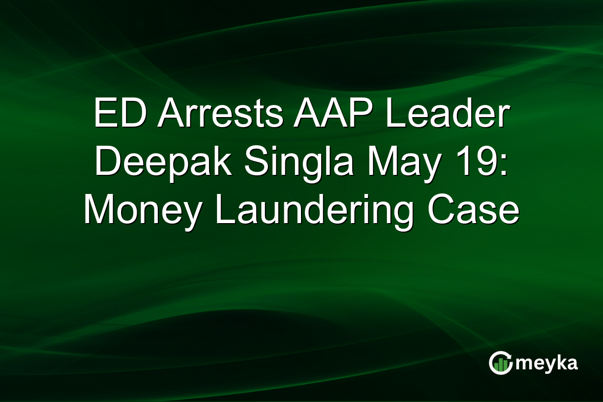 ED Arrests AAP Leader Deepak Singla May 19: Money Laundering Case