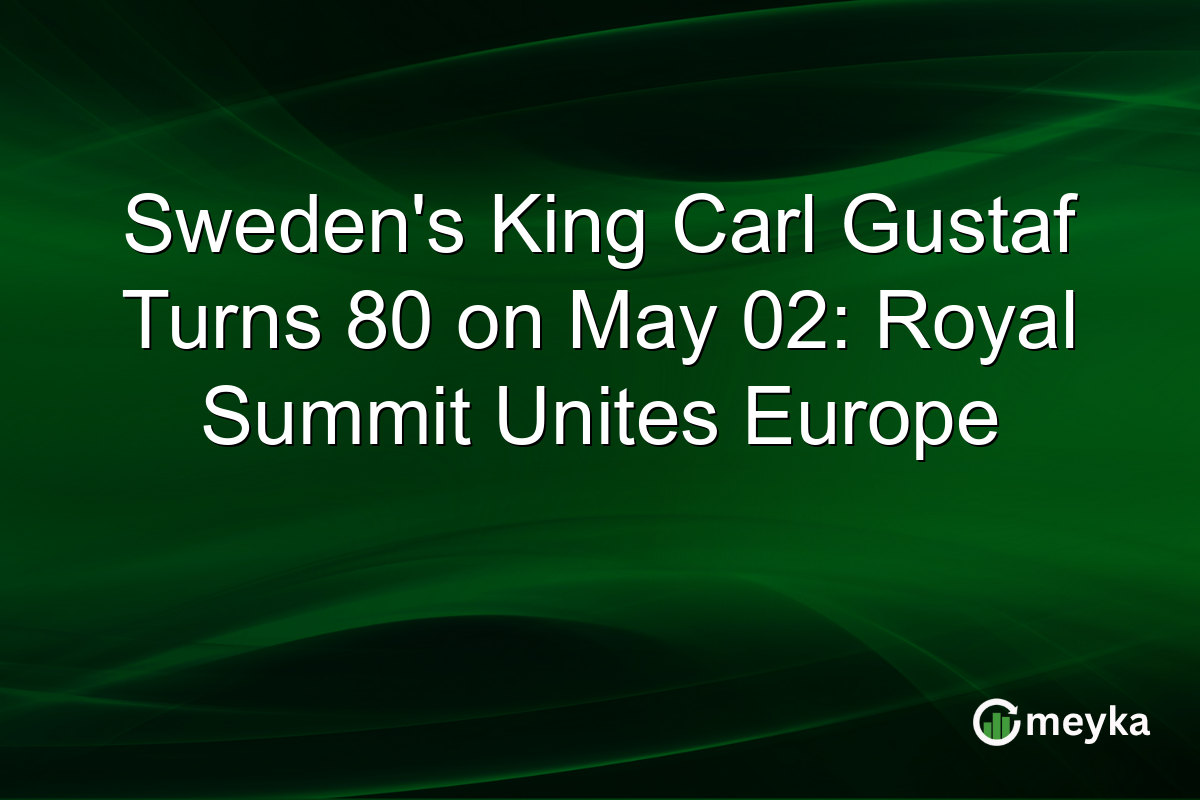 Sweden’s King Carl Gustaf Turns 80 on May 02: Royal Summit Unites Europe