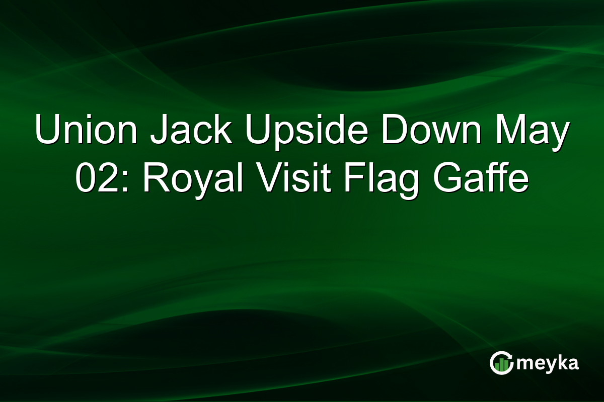 Union Jack Upside Down May 02: Royal Visit Flag Gaffe