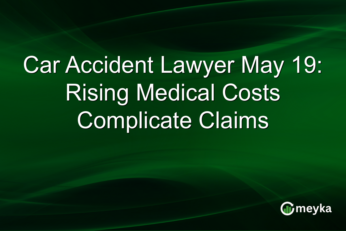 Car Accident Lawyer May 19: Rising Medical Costs Complicate Claims