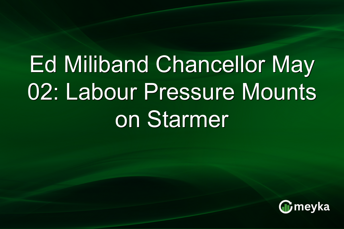 Ed Miliband Chancellor May 02: Labour Pressure Mounts on Starmer
