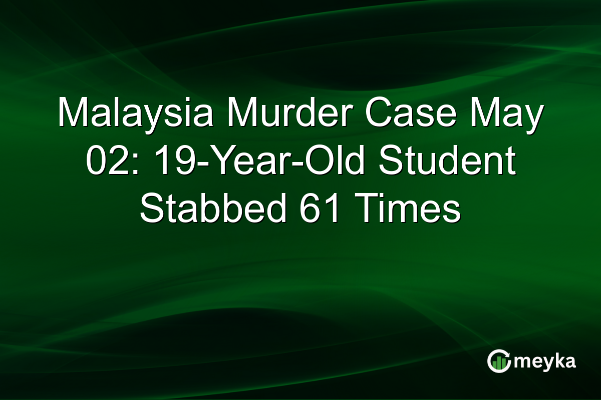 Malaysia Murder Case May 02: 19-Year-Old Student Stabbed 61 Times