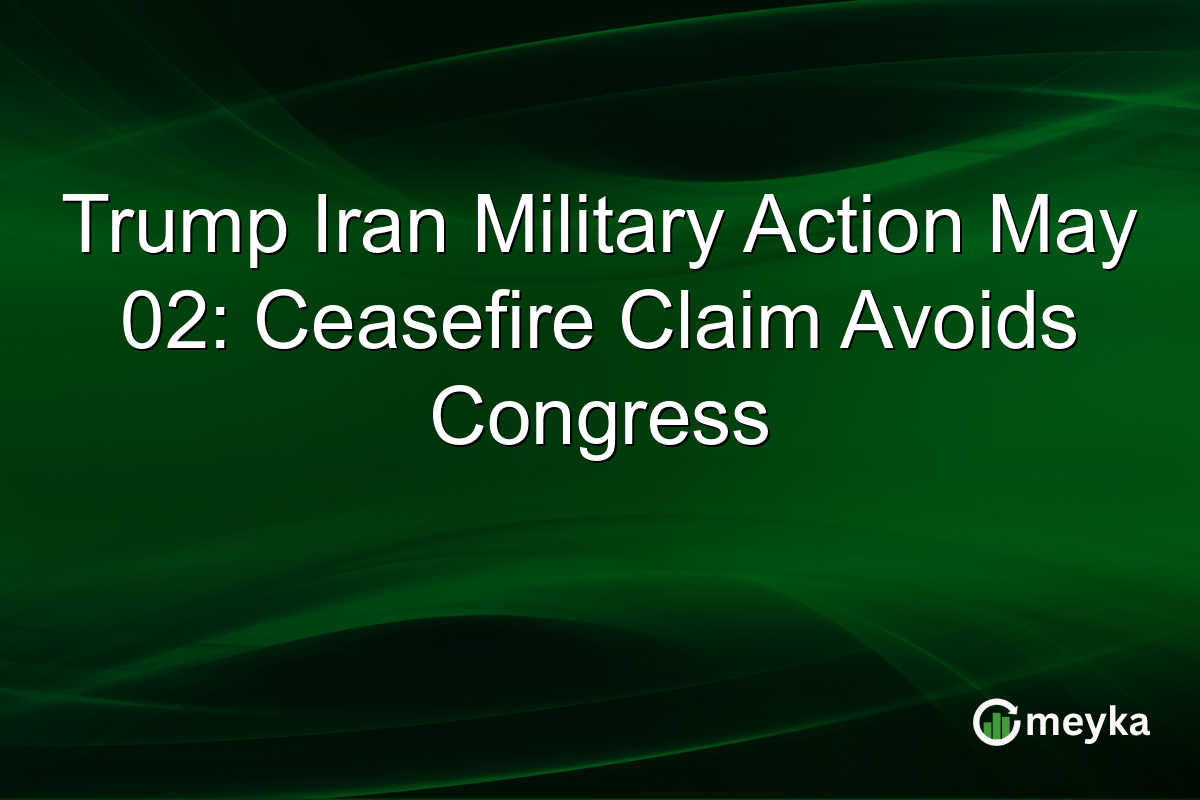 Trump Iran Military Action May 02: Ceasefire Claim Avoids Congress