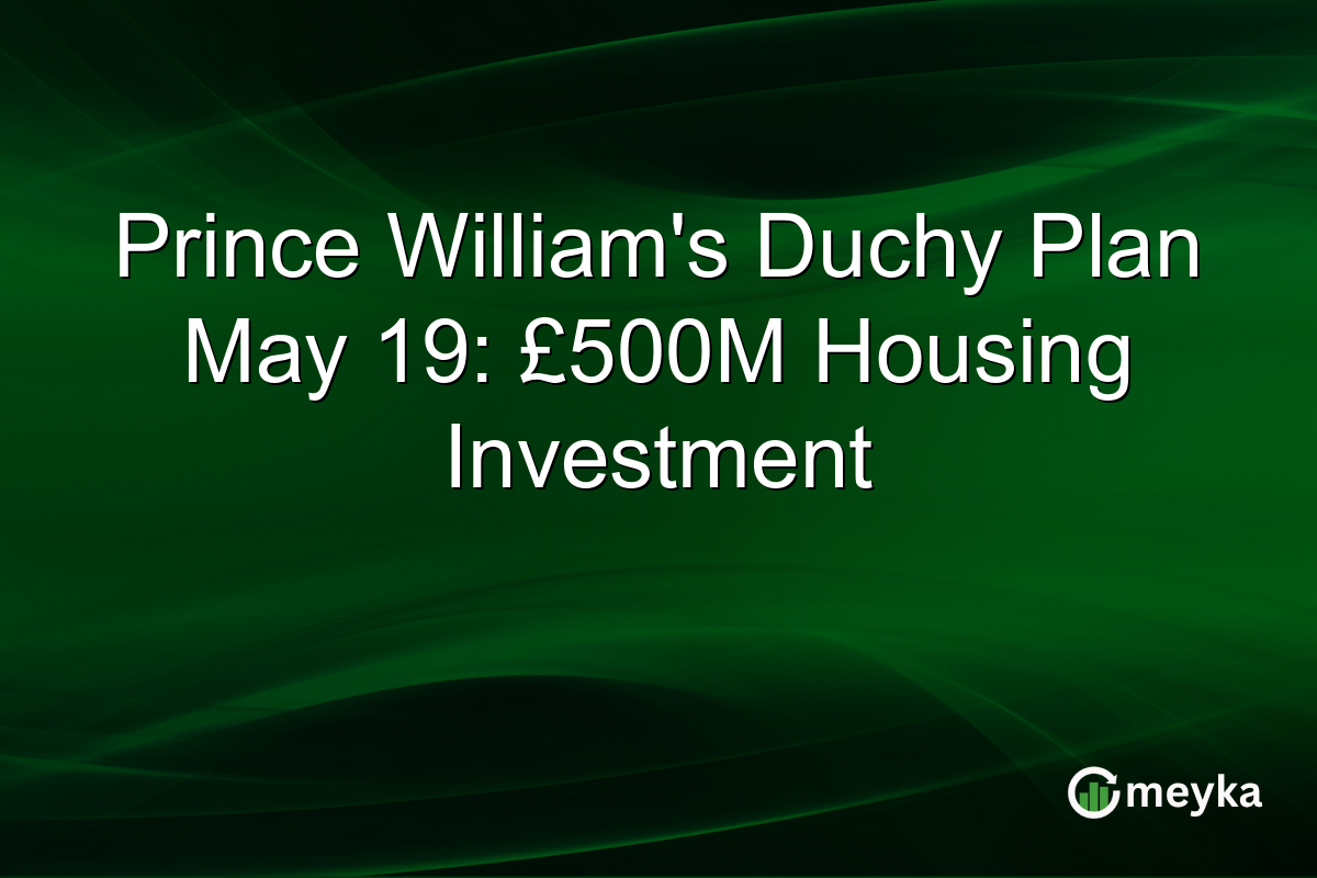 Prince William’s Duchy Plan May 19: £500M Housing Investment