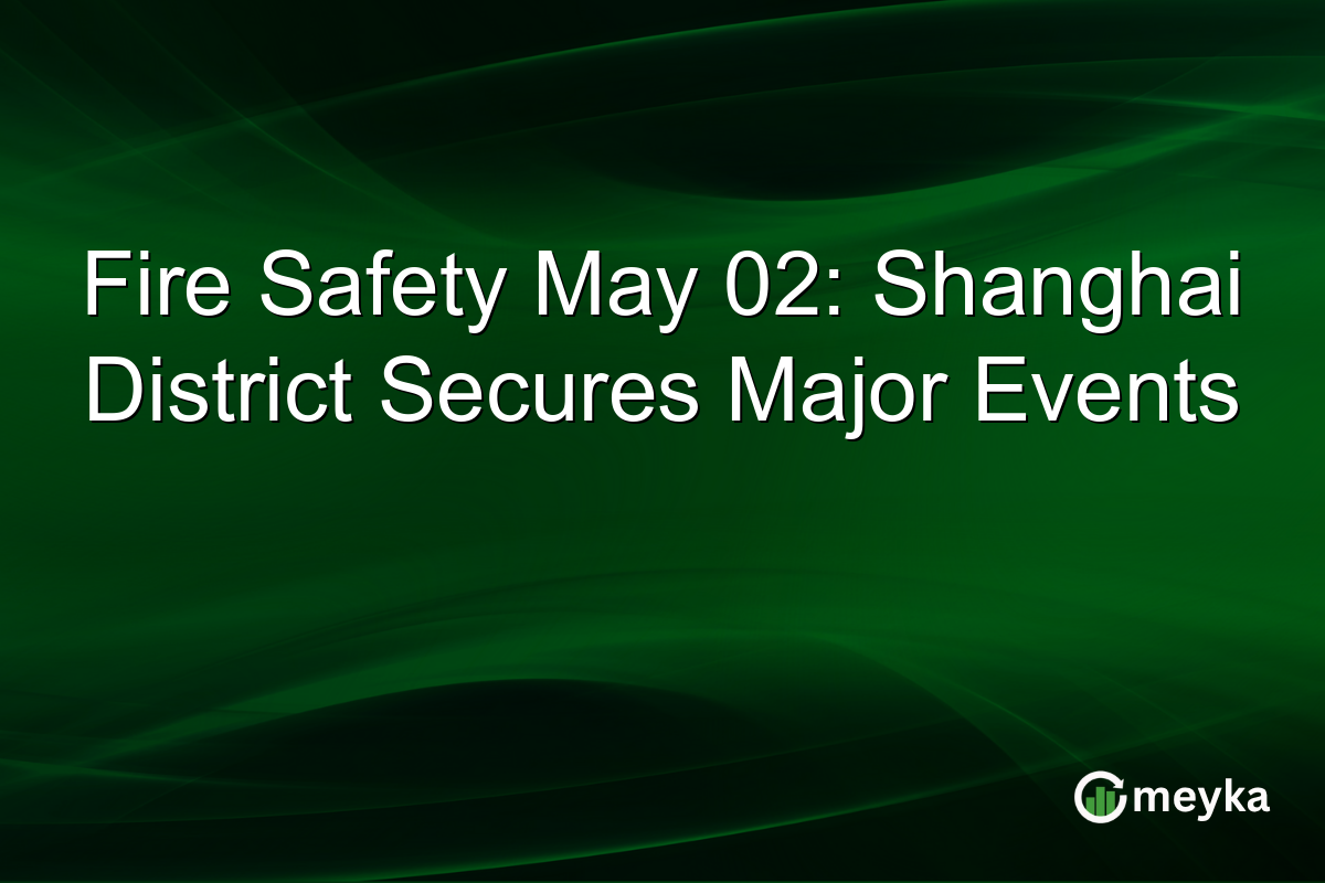 Fire Safety May 02: Shanghai District Secures Major Events