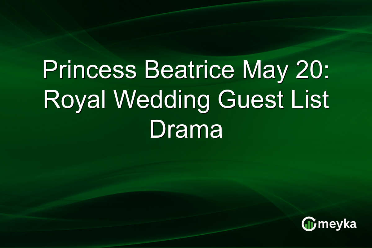 Princess Beatrice May 20: Royal Wedding Guest List Drama