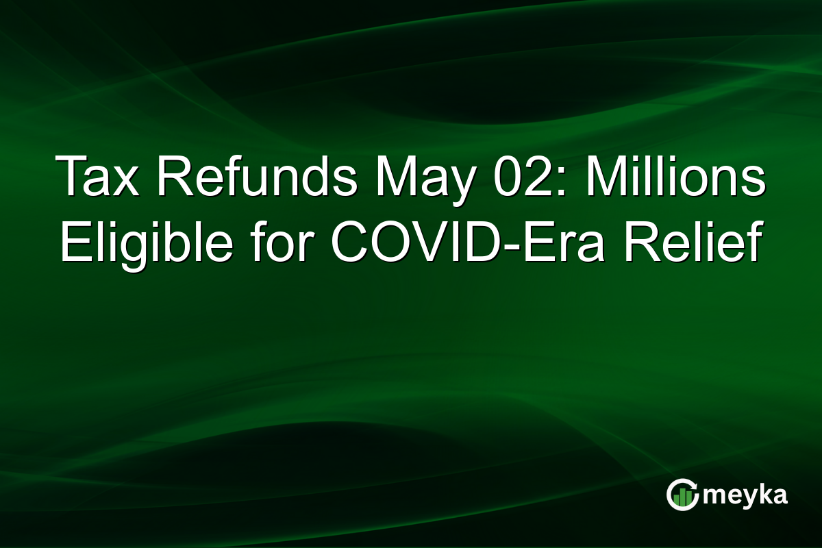 Tax Refunds May 02: Millions Eligible for COVID-Era Relief