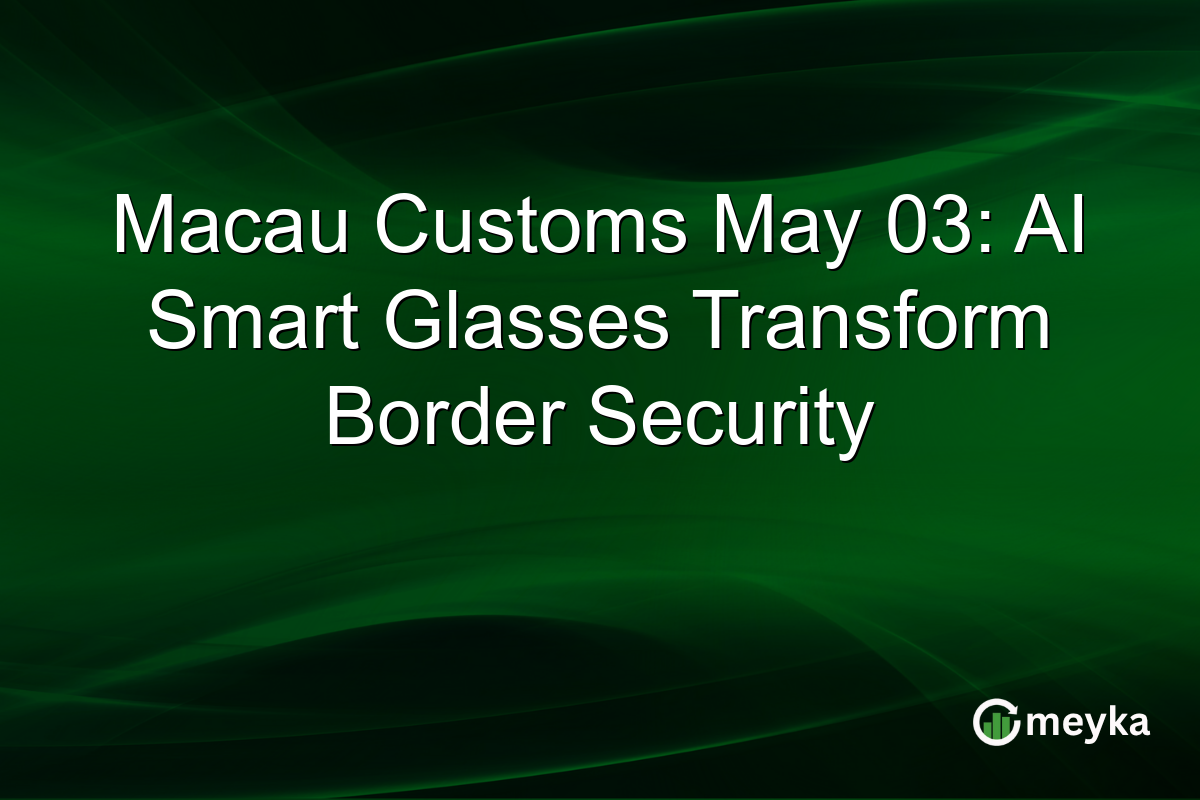 Macau Customs May 03: AI Smart Glasses Transform Border Security