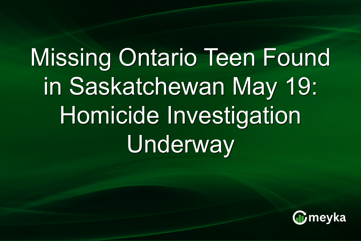 Missing Ontario Teen Found in Saskatchewan May 19: Homicide Investigation Underway