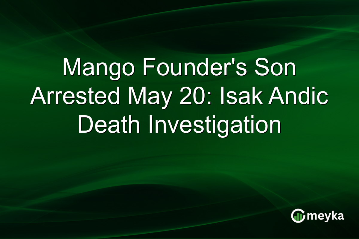 Mango Founder’s Son Arrested May 20: Isak Andic Death Investigation