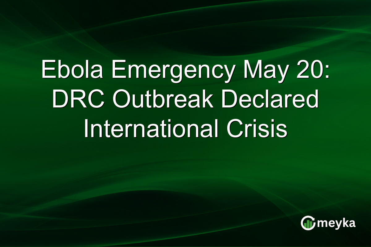 Ebola Emergency May 20: DRC Outbreak Declared International Crisis