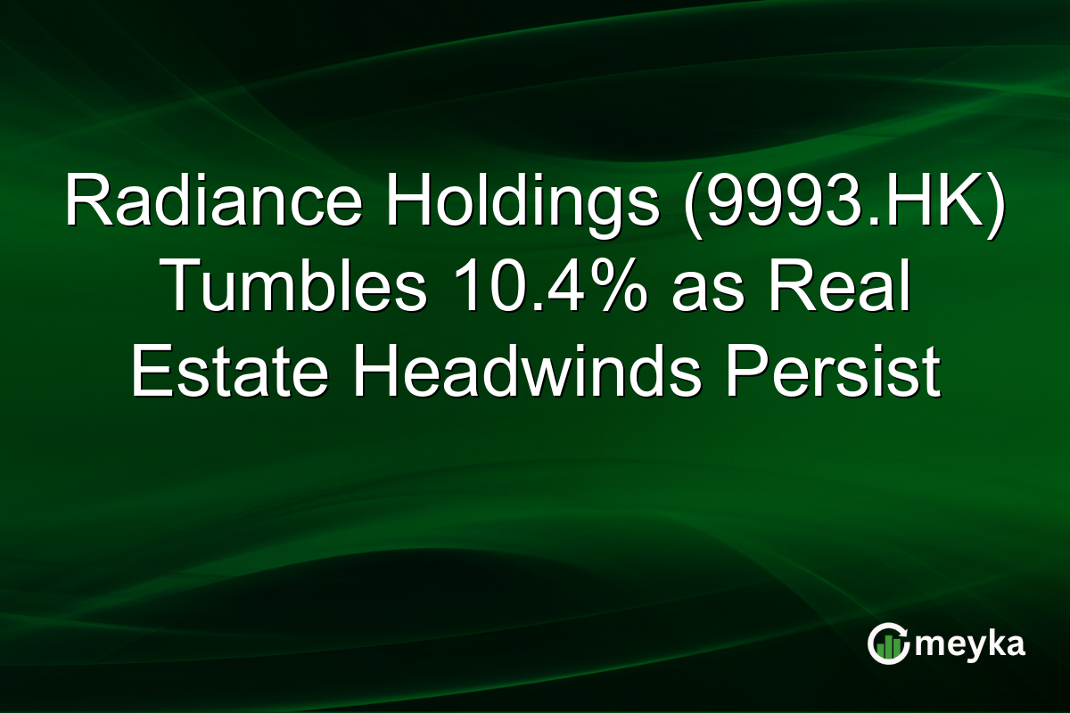 Radiance Holdings (9993.HK) Tumbles 10.4% as Real Estate Headwinds Persist
