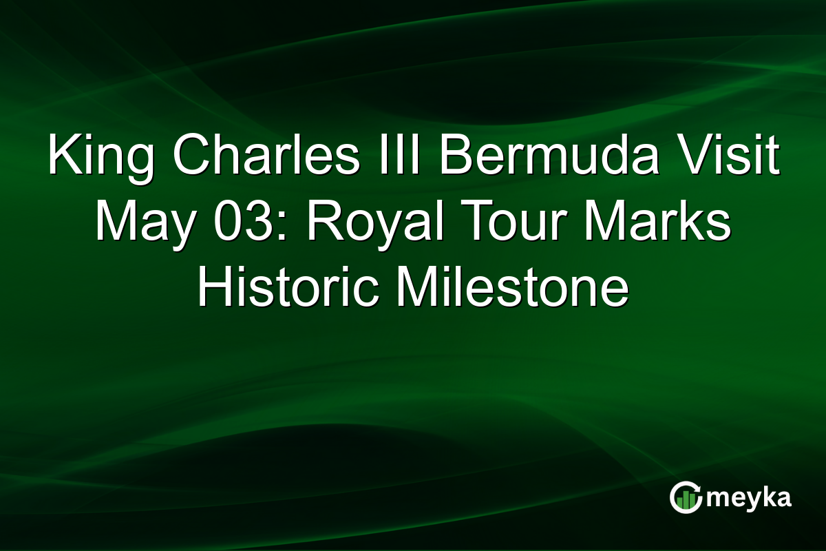 King Charles III Bermuda Visit May 03: Royal Tour Marks Historic Milestone