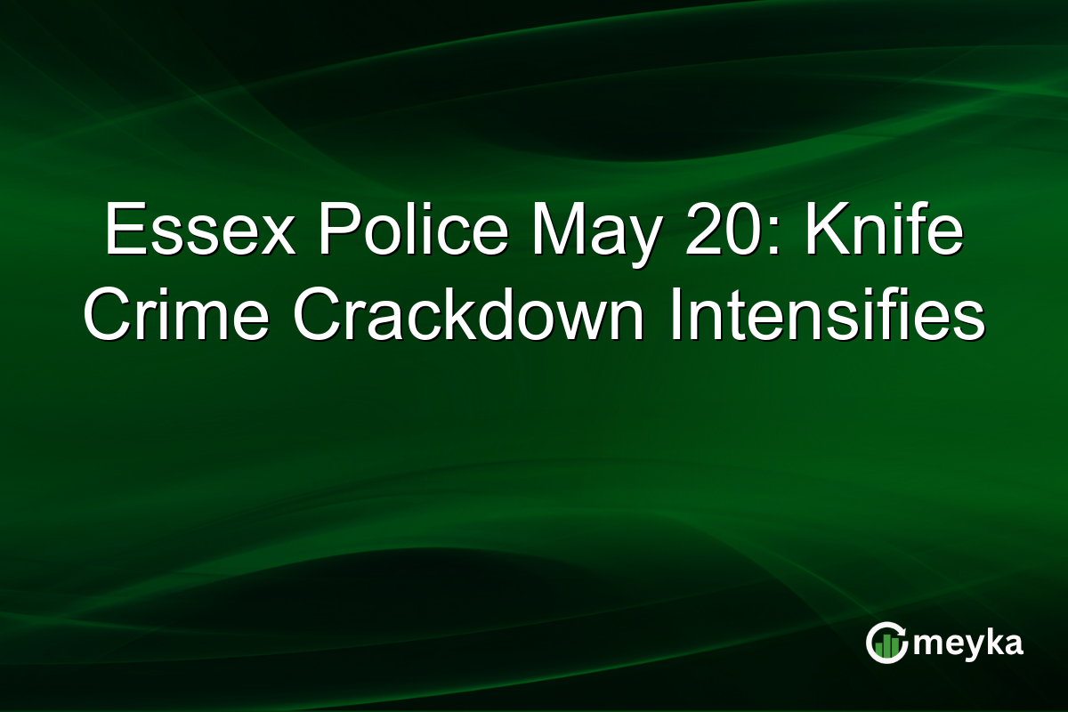 Essex Police May 20: Knife Crime Crackdown Intensifies