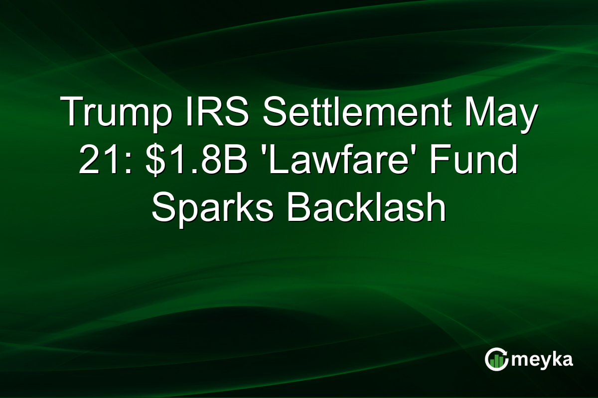 Trump IRS Settlement May 21: $1.8B ‘Lawfare’ Fund Sparks Backlash
