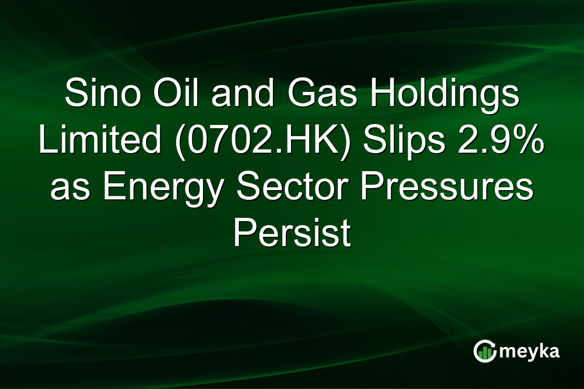 Sino Oil and Gas Holdings Limited (0702.HK) Slips 2.9% as Energy Sector Pressures Persist