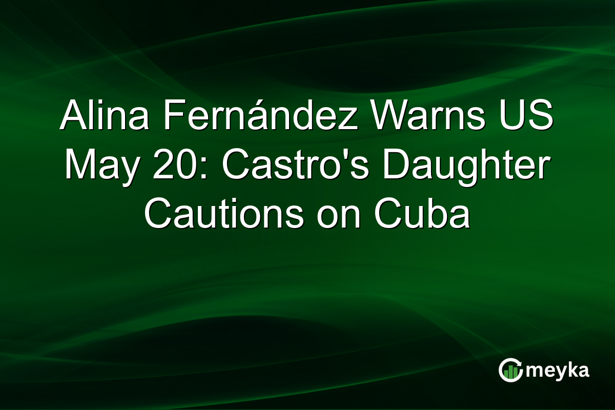 Alina Fernández Warns US May 20: Castro’s Daughter Cautions on Cuba