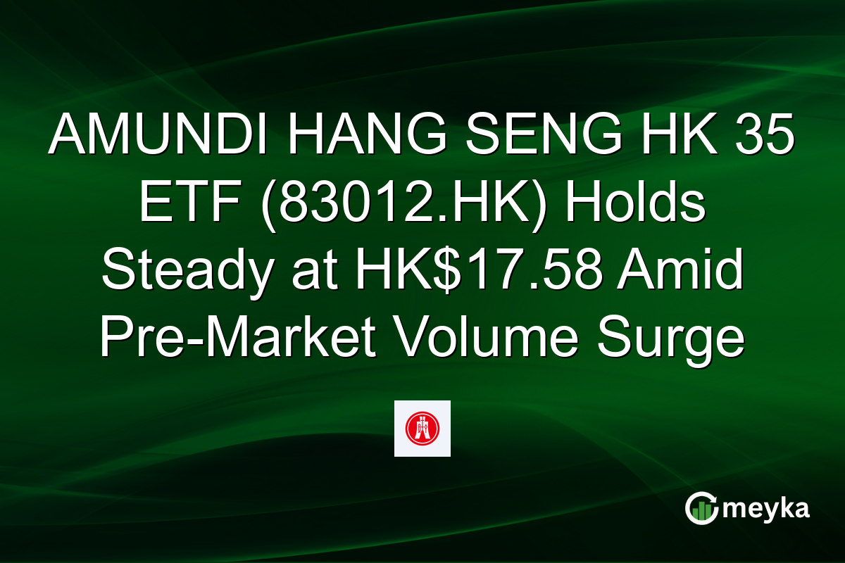 AMUNDI HANG SENG HK 35 ETF (83012.HK) Holds Steady at HK$17.58 Amid Pre-Market Volume Surge