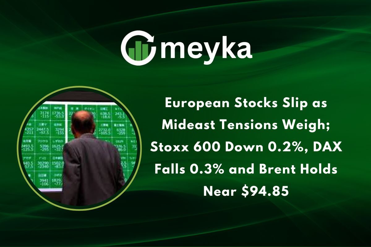 European Stocks Slip as Mideast Tensions Weigh; Stoxx 600 Down 0.2%, DAX Falls 0.3%, and Brent Holds Near $94.85