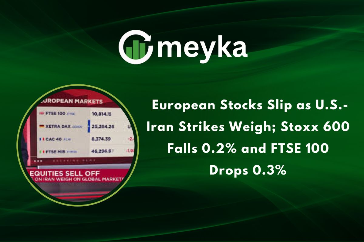 European Stocks Slip as U.S.-Iran Strikes Weigh; Stoxx 600 Falls 0.2% and FTSE 100 Drops 0.3%