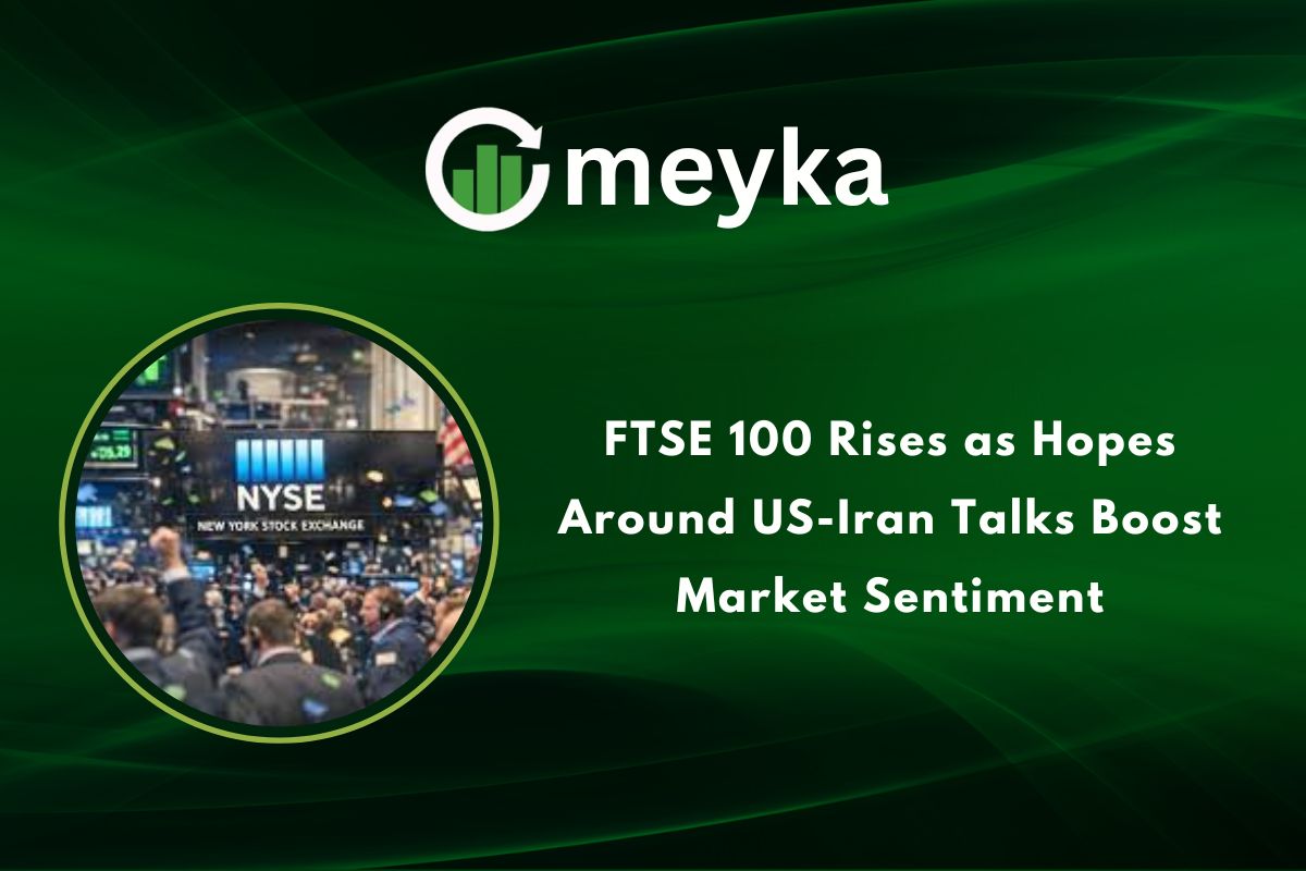 FTSE 100 Rises as Hopes Around US, Iran Talks Boost Market Sentiment