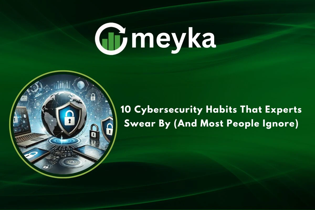 10 Cybersecurity Habits That Experts Swear By (And Most People Ignore)