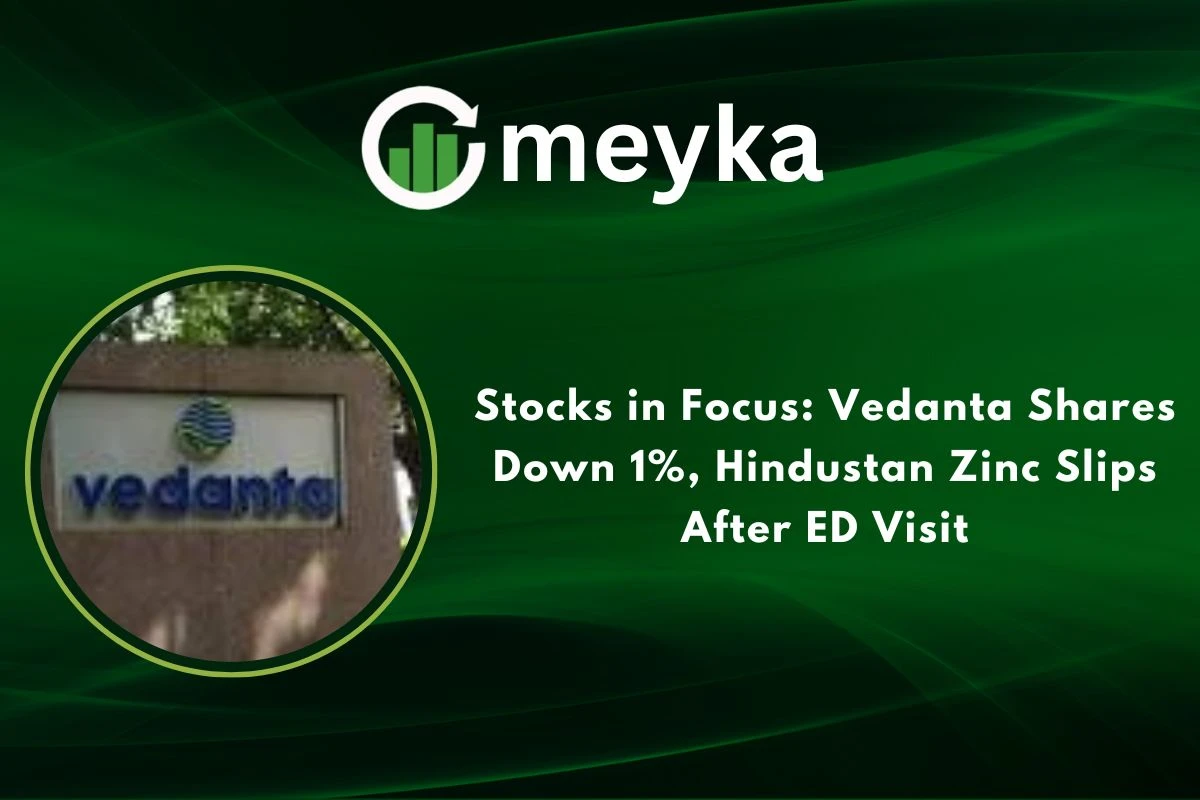 Stocks in Focus: Vedanta Shares Down 1%, Hindustan Zinc Slips After ED Visit 