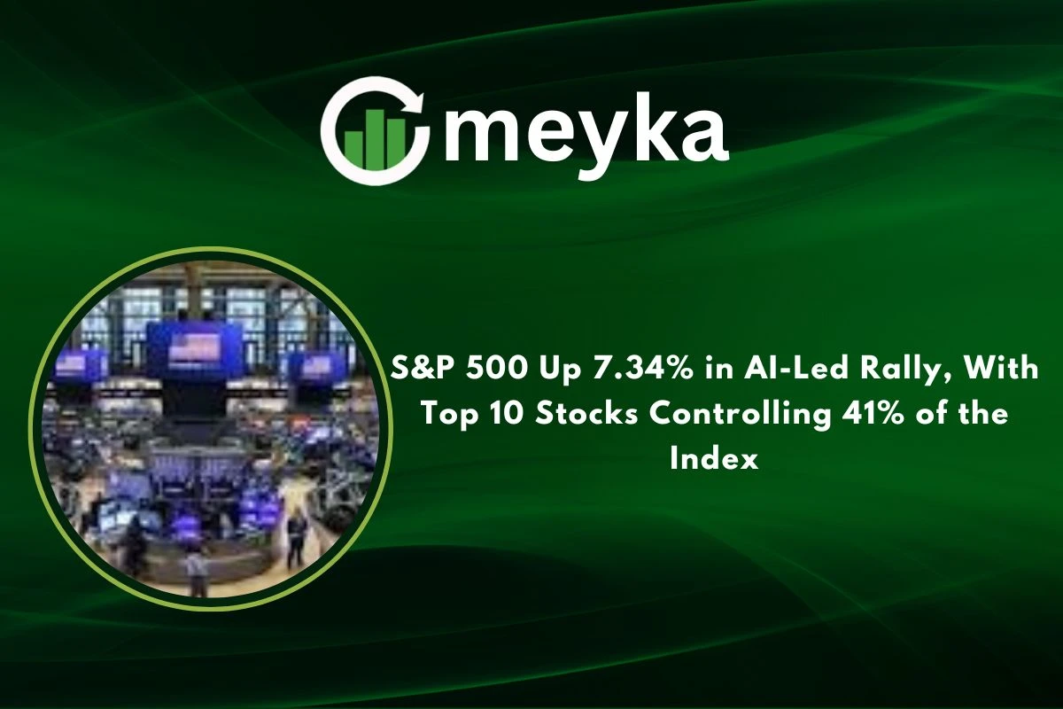 S&P 500 Up 7.34% in AI-Led Rally, With Top 10 Stocks Controlling 41% of the Index 