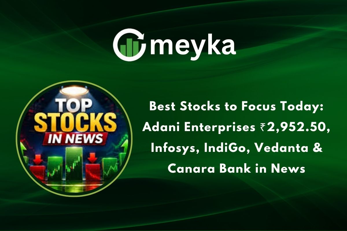 Best Stocks to Focus Today: Adani Enterprises ₹2,952.50, Infosys, IndiGo, Vedanta & Canara Bank in News