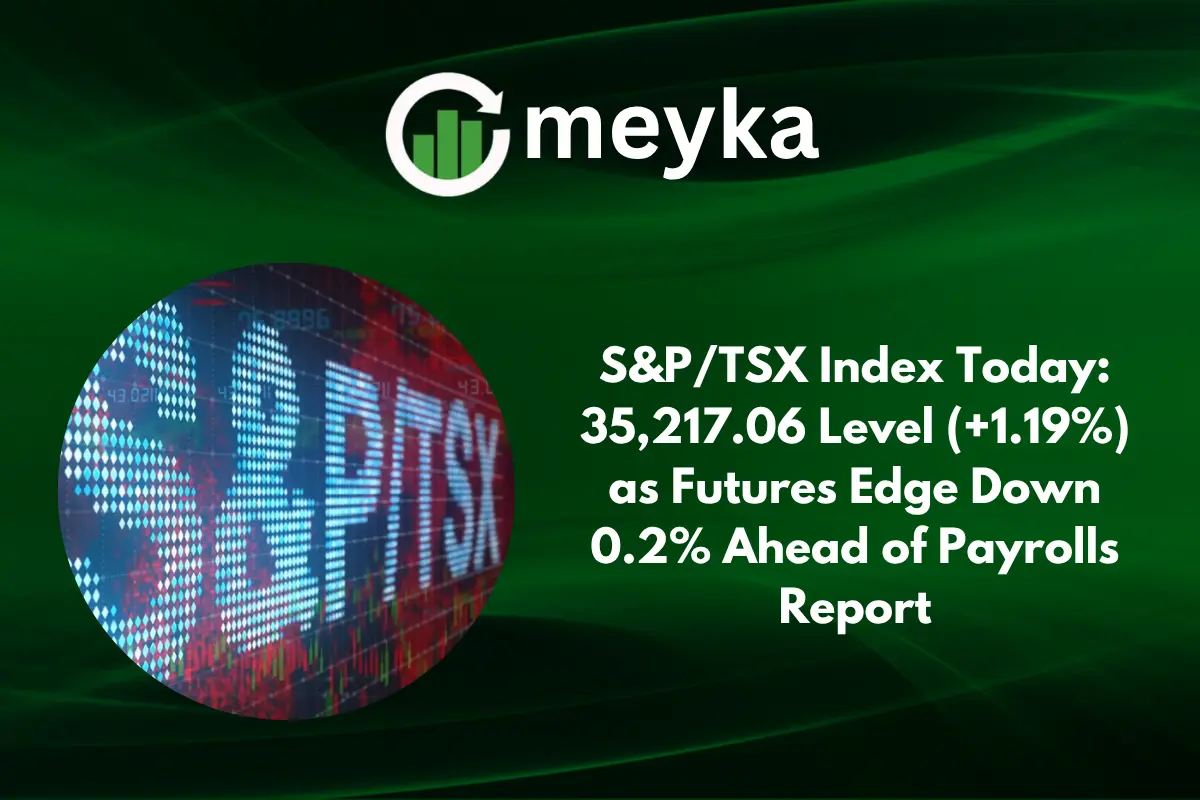 S&P/TSX Index Today: 35,217.06 Level (+1.19%) as Futures Edge Down 0.2% Ahead of Payrolls Report