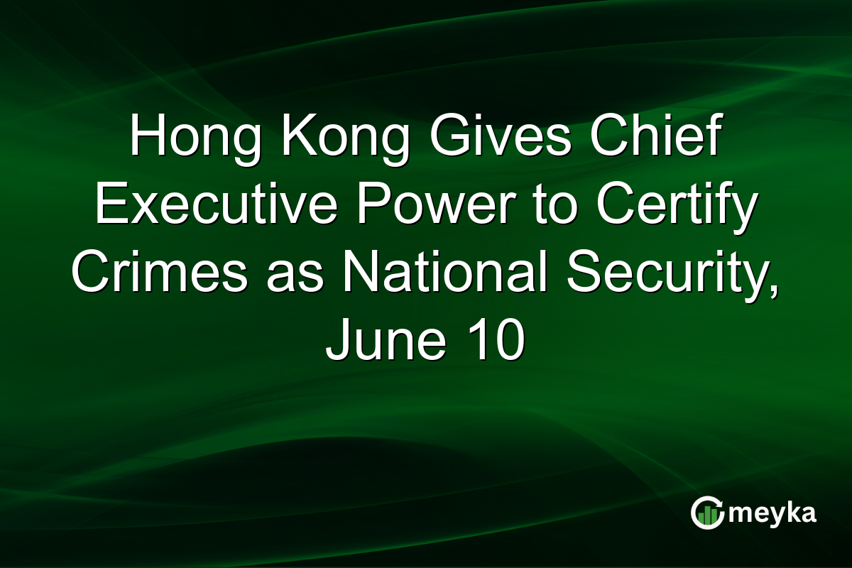 Hong Kong Gives Chief Executive Power to Certify Crimes as National Security, June 10