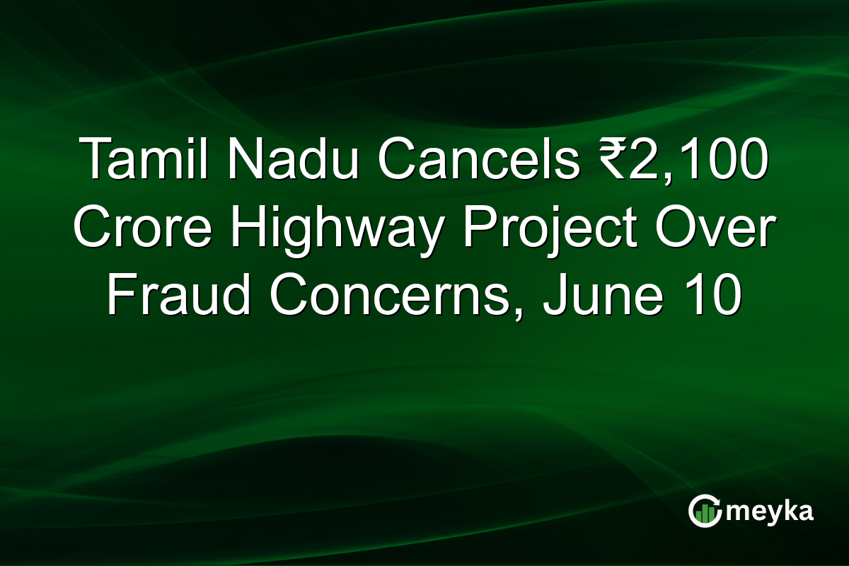 Tamil Nadu Cancels ₹2,100 Crore Highway Project Over Fraud Concerns, June 10