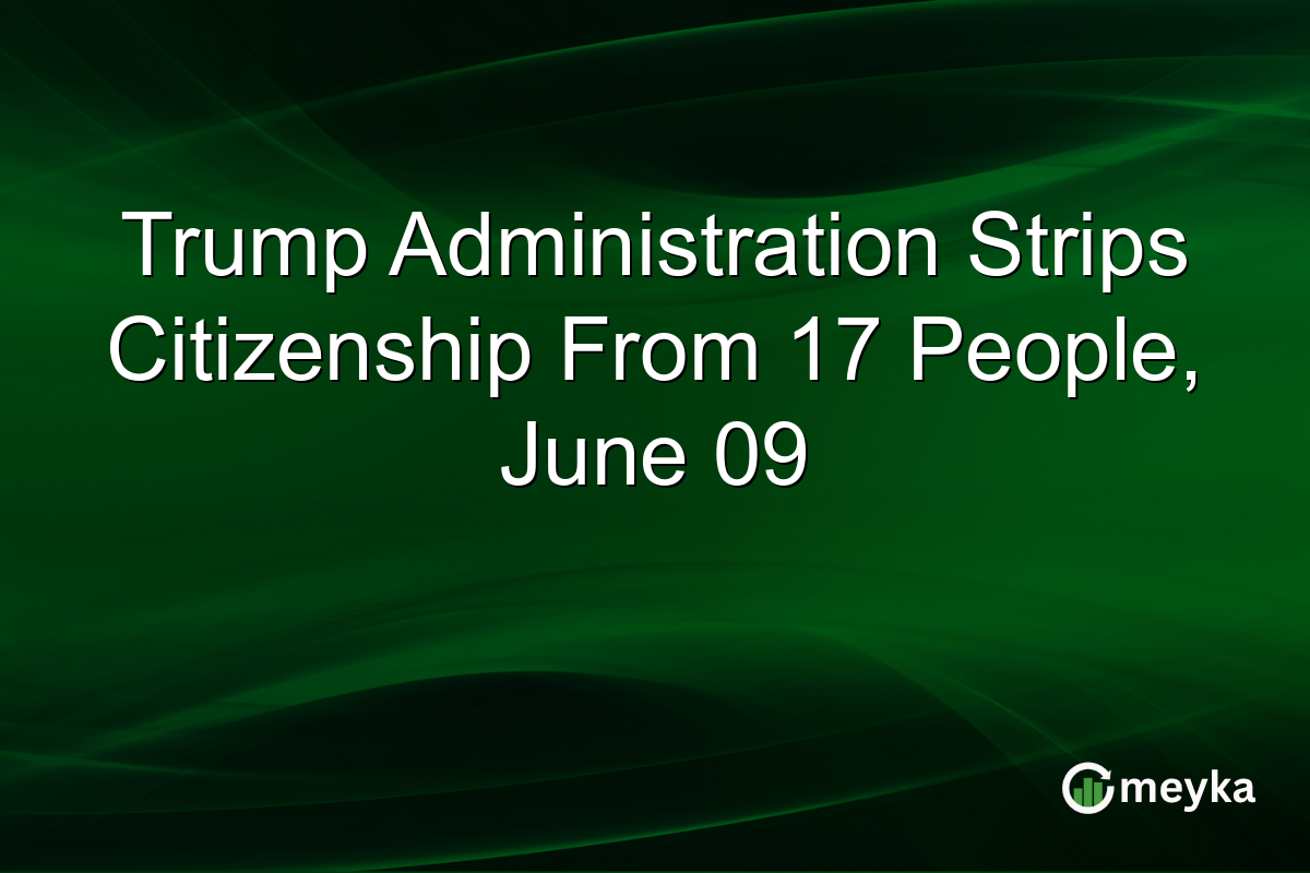Trump Administration Strips Citizenship From 17 People, June 09