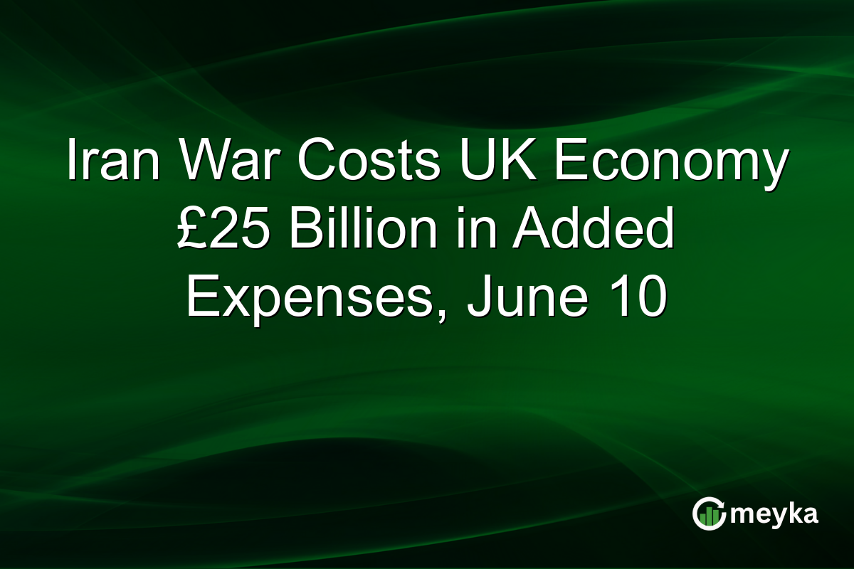 Iran War Costs UK Economy £25 Billion in Added Expenses, June 10