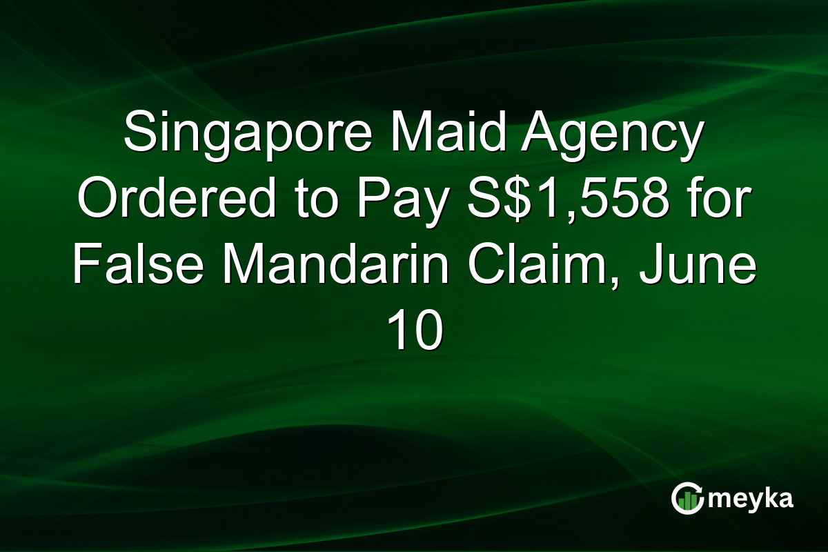 Singapore Maid Agency Ordered to Pay S$1,558 for False Mandarin Claim, June 10