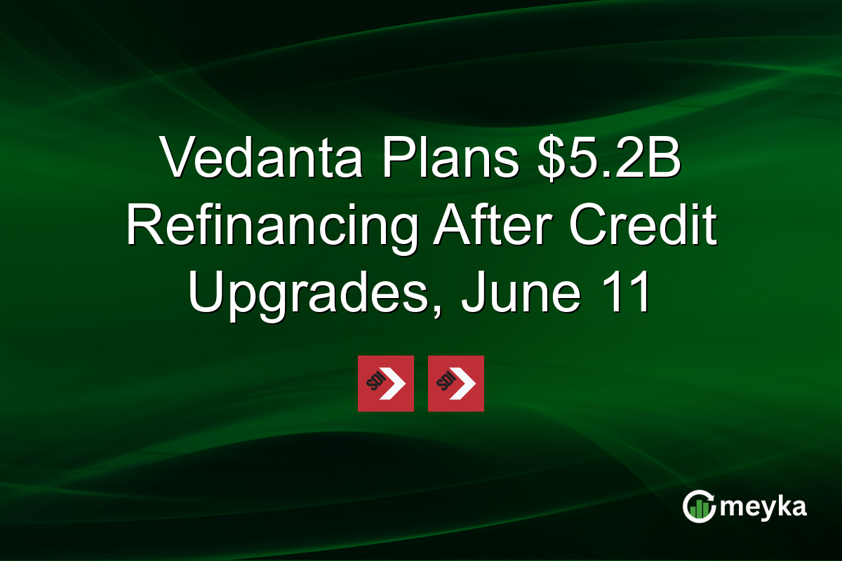 Vedanta Plans $5.2B Refinancing After Credit Upgrades, June 11