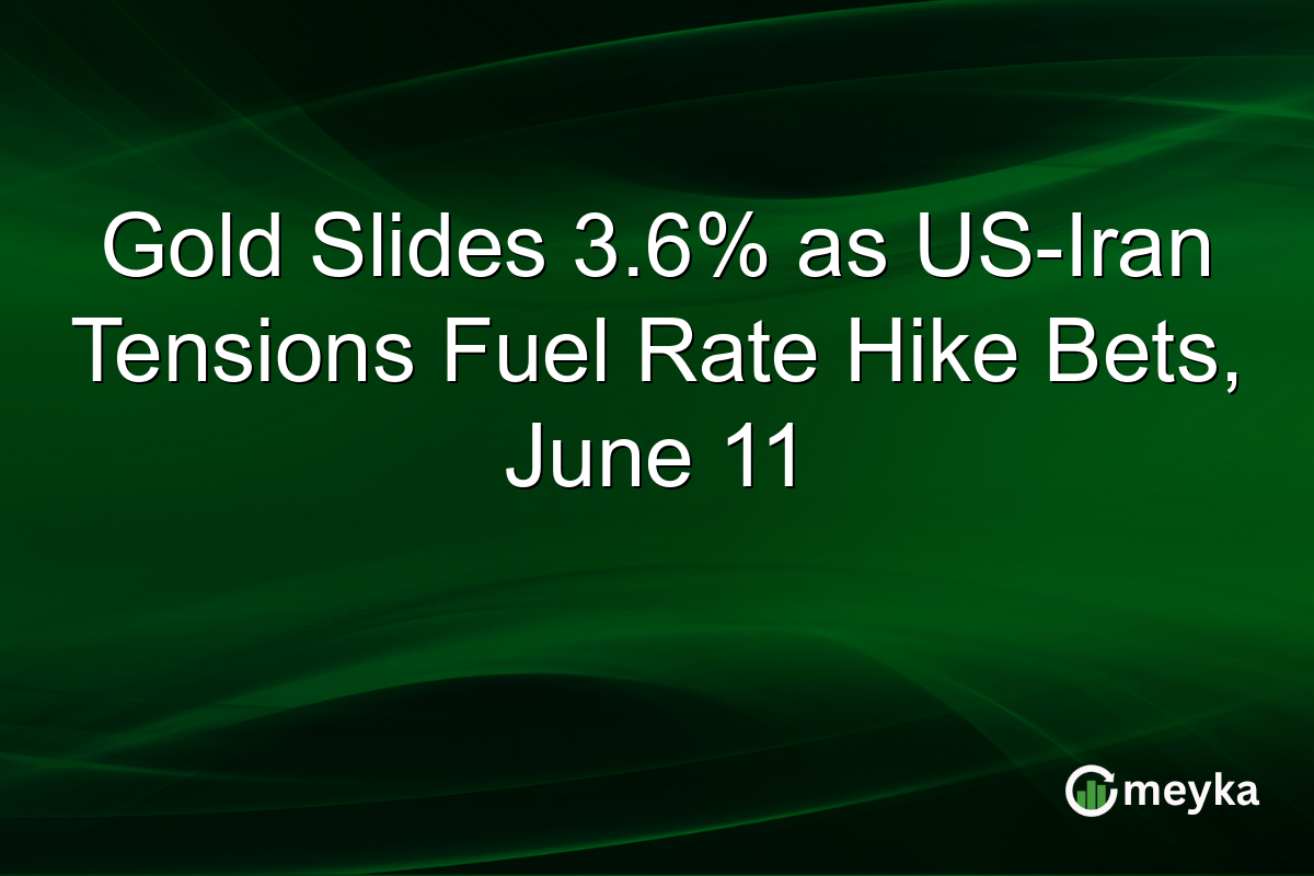 Gold Slides 3.6% as US-Iran Tensions Fuel Rate Hike Bets, June 11